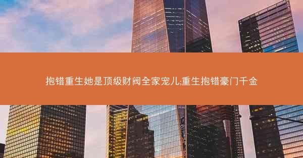 抱错重生她是顶级财阀全家宠儿;重生抱错豪门千金