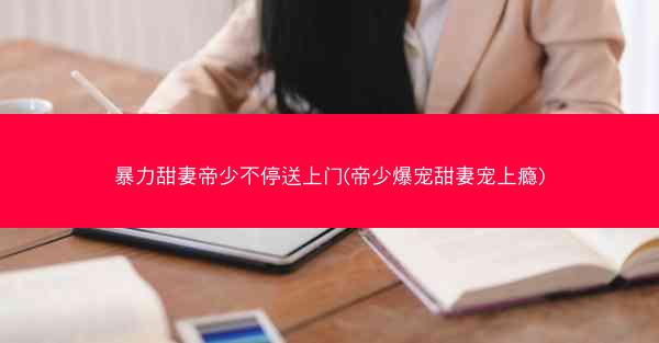 暴力甜妻帝少不停送上门(帝少爆宠甜妻宠上瘾)