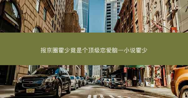 报京圈霍少竟是个顶级恋爱脑—小说霍少