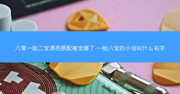 八零一胎二宝漂亮原配被宠爆了-一胎八宝的小说叫什么名字
