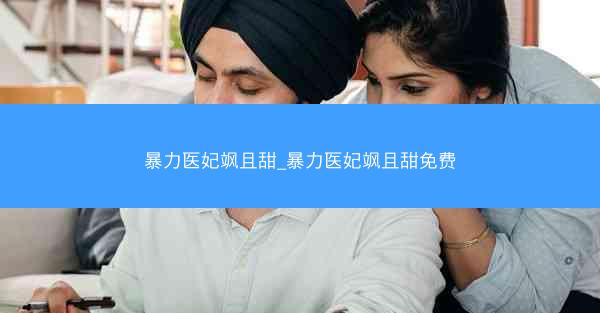 暴力医妃飒且甜_暴力医妃飒且甜免费