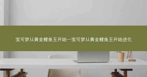 宝可梦从黄金鲤鱼王开始—宝可梦从黄金鲤鱼王开始进化