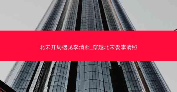 北宋开局遇见李清照_穿越北宋娶李清照