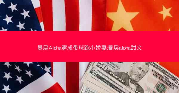 暴戾Alpha穿成带球跑小娇妻;暴戾alpha甜文