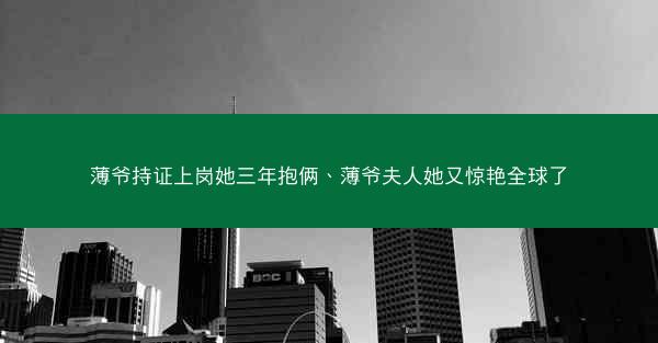 薄爷持证上岗她三年抱俩、薄爷夫人她又惊艳全球了