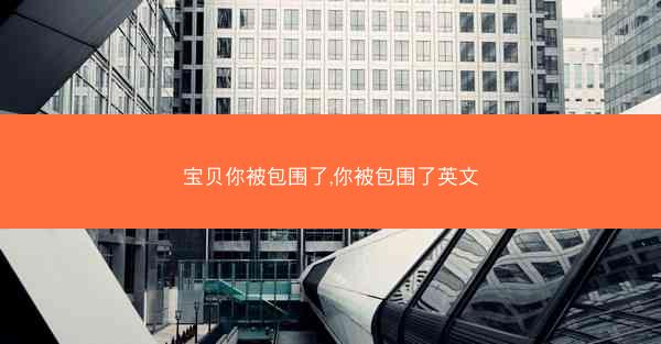 宝贝你被包围了,你被包围了英文