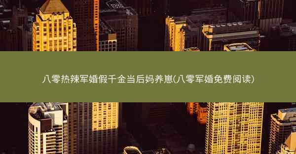 八零热辣军婚假千金当后妈养崽(八零军婚免费阅读)