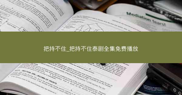 把持不住_把持不住泰剧全集免费播放