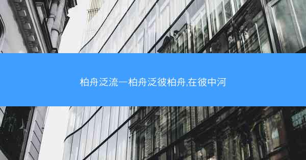 柏舟泛流—柏舟泛彼柏舟,在彼中河