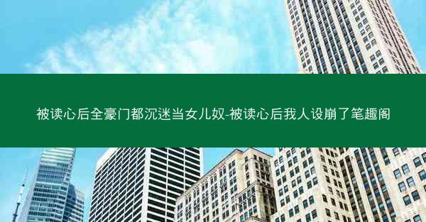 被读心后全豪门都沉迷当女儿奴-被读心后我人设崩了笔趣阁
