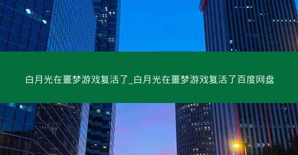 白月光在噩梦游戏复活了_白月光在噩梦游戏复活了百度网盘