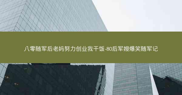 八零随军后老妈努力创业我干饭-80后军嫂爆笑随军记 八零随军后老妈努力创业我干饭-80后军嫂爆笑随军记
