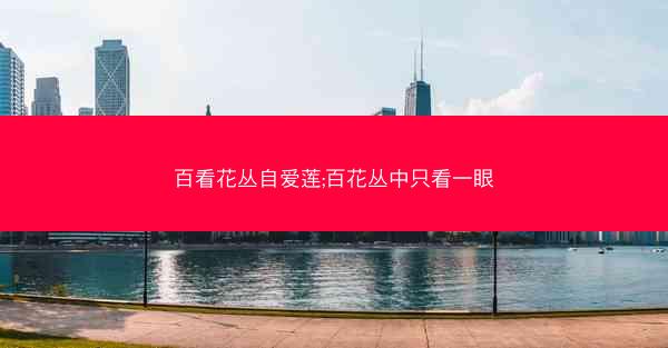 百看花丛自爱莲;百花丛中只看一眼
