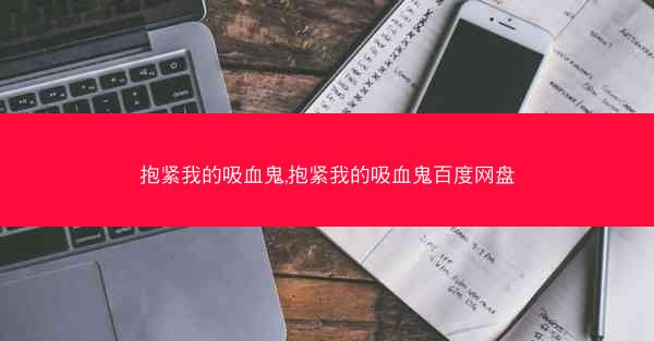 抱紧我的吸血鬼,抱紧我的吸血鬼百度网盘