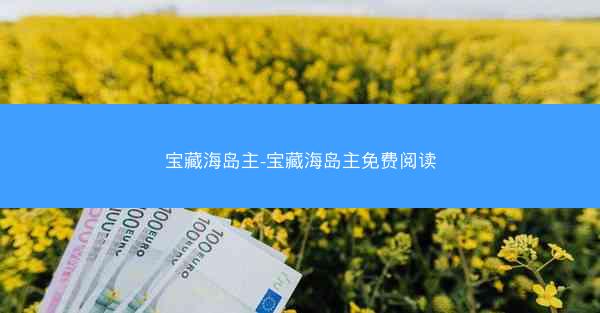 宝藏海岛主-宝藏海岛主免费阅读 宝藏海岛主-宝藏海岛主免费阅读