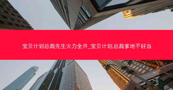 宝贝计划总裁先生火力全开_宝贝计划,总裁爹地不好当