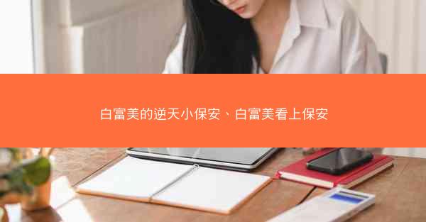 白富美的逆天小保安、白富美看上保安