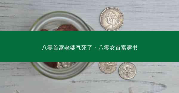 八零首富老婆气死了、八零女首富穿书