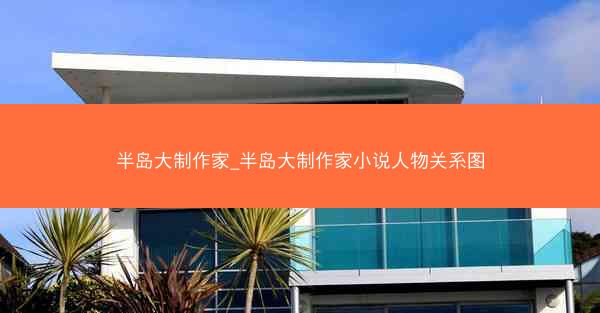 半岛大制作家_半岛大制作家小说人物关系图