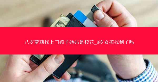 八岁萝莉找上门孩子她妈是校花_8岁女孩找到了吗