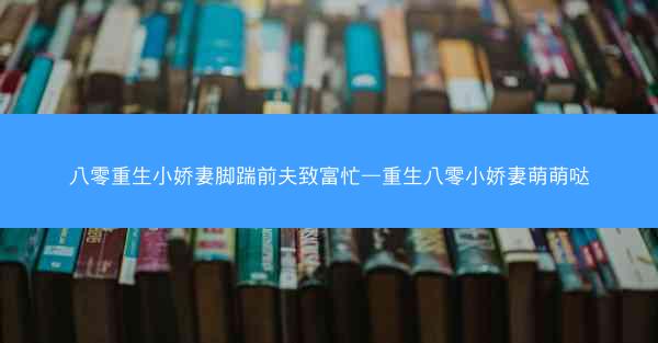 八零重生小娇妻脚踹前夫致富忙—重生八零小娇妻萌萌哒