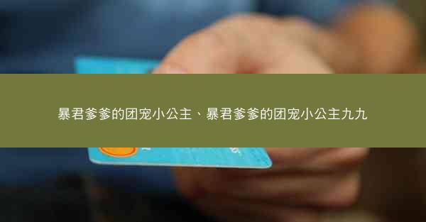 暴君爹爹的团宠小公主、暴君爹爹的团宠小公主九九