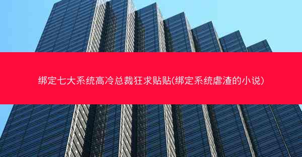 绑定七大系统高冷总裁狂求贴贴(绑定系统虐渣的小说)