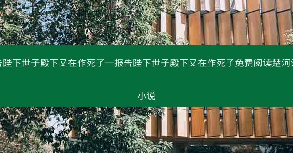 报告陛下世子殿下又在作死了—报告陛下世子殿下又在作死了免费阅读楚河汉界小说
