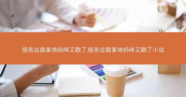 报告总裁爹地妈咪又跑了,报告总裁爹地妈咪又跑了小说