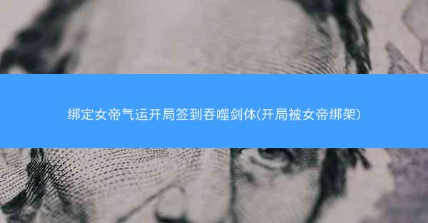绑定女帝气运开局签到吞噬剑体(开局被女帝绑架)