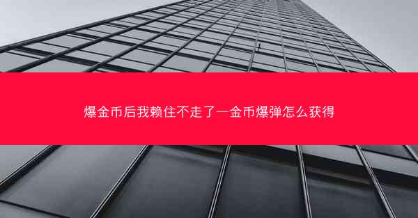 爆金币后我赖住不走了—金币爆弹怎么获得 爆金币后我赖住不走了—金币爆弹怎么获得