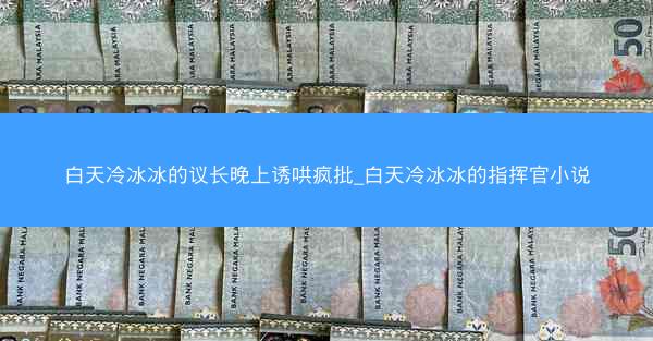 白天冷冰冰的议长晚上诱哄疯批_白天冷冰冰的指挥官小说