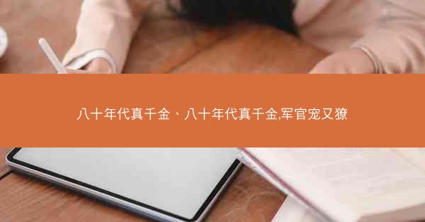 八十年代真千金、八十年代真千金,军官宠又獠