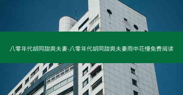 八零年代胡同甜爽夫妻-八零年代胡同甜爽夫妻雨中花慢免费阅读