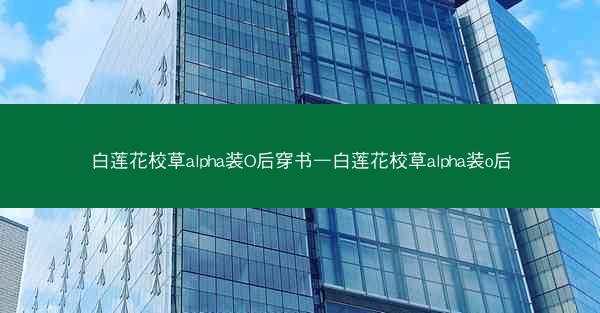 白莲花校草alpha装O后穿书—白莲花校草alpha装o后