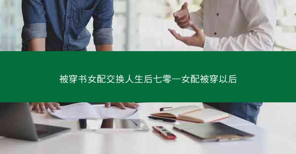 被穿书女配交换人生后七零—女配被穿以后