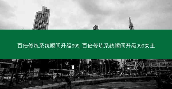 百倍修炼系统瞬间升级999_百倍修炼系统瞬间升级999女主
