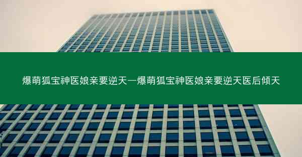 爆萌狐宝神医娘亲要逆天—爆萌狐宝神医娘亲要逆天医后倾天