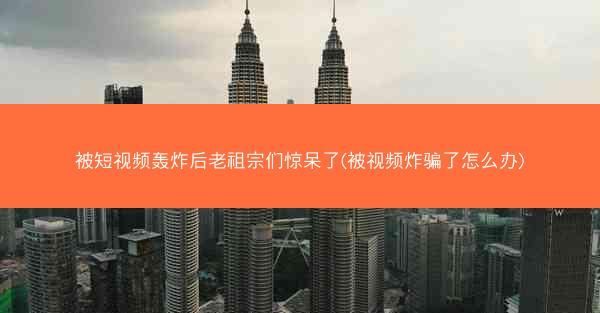 被短视频轰炸后老祖宗们惊呆了(被视频炸骗了怎么办)
