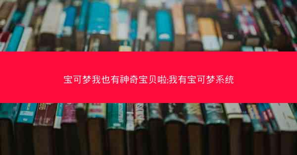 宝可梦我也有神奇宝贝啦;我有宝可梦系统