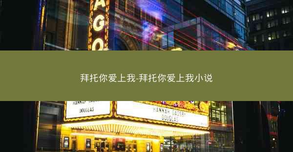 拜托你爱上我-拜托你爱上我小说