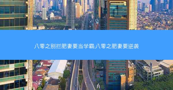 八零之别拦肥妻要当学霸;八零之肥妻要逆袭 八零之别拦肥妻要当学霸;八零之肥妻要逆袭