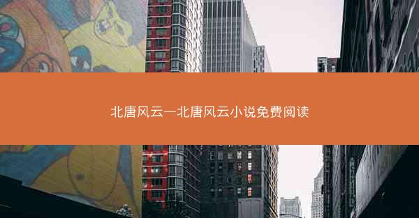 北唐风云—北唐风云小说免费阅读