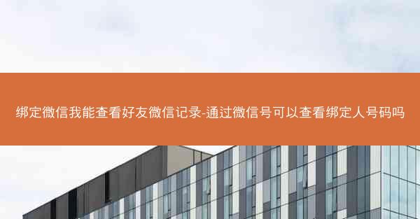绑定微信我能查看好友微信记录-通过微信号可以查看绑定人号码吗 绑定微信我能查看好友微信记录-通过微信号可以查看绑定人号码吗