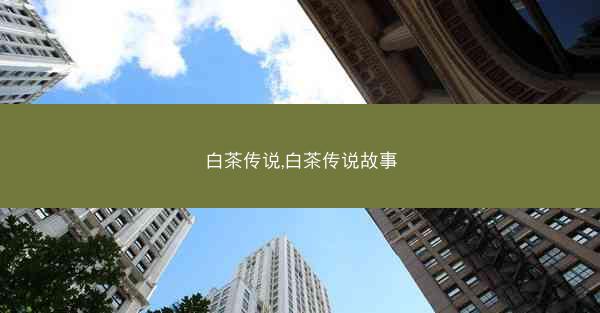 白茶传说,白茶传说故事