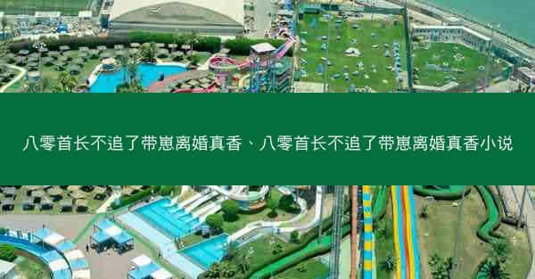 八零首长不追了带崽离婚真香、八零首长不追了带崽离婚真香小说