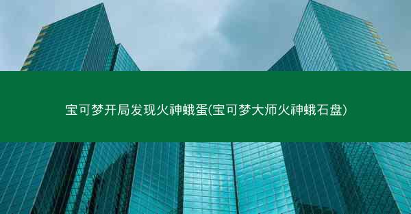 宝可梦开局发现火神蛾蛋(宝可梦大师火神蛾石盘)