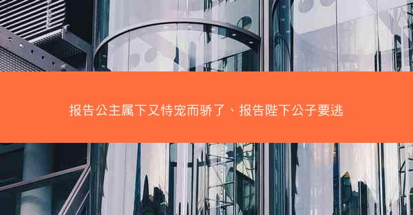报告公主属下又恃宠而骄了、报告陛下公子要逃