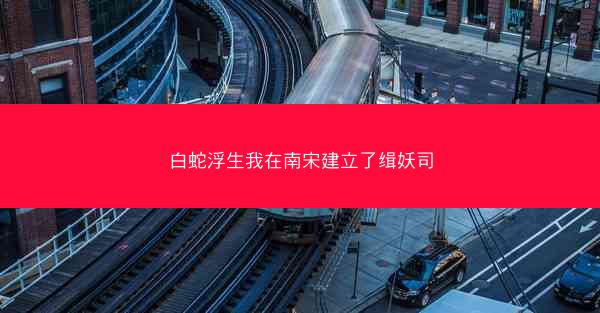 白蛇浮生我在南宋建立了缉妖司