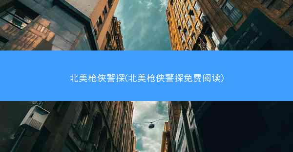 北美枪侠警探(北美枪侠警探免费阅读)